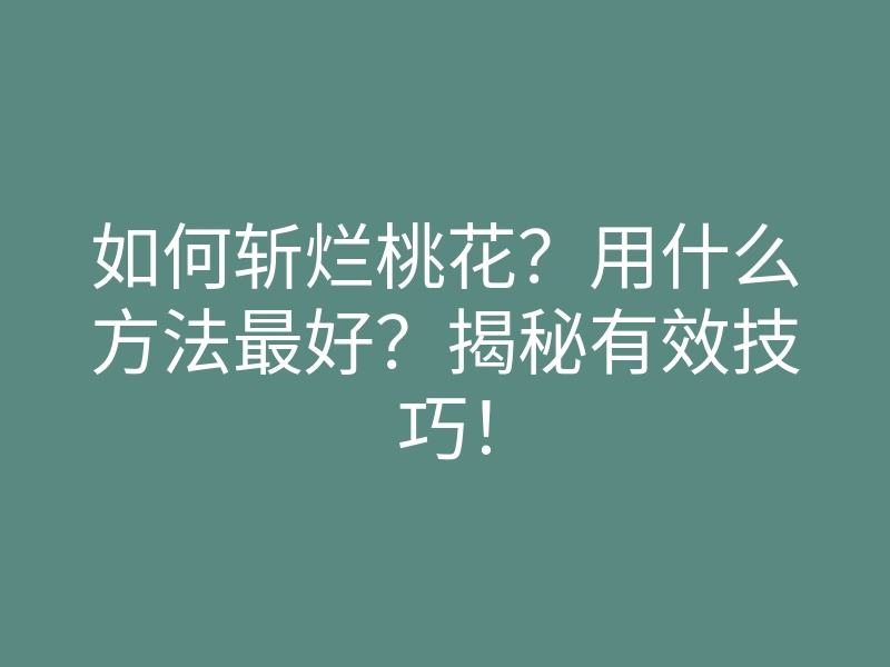 如何斩烂桃花?用什么方法最好?揭秘有效技巧!
