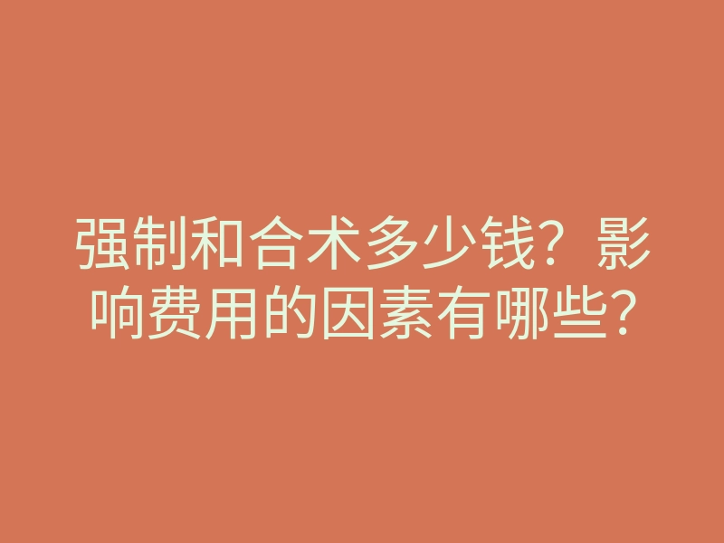 强制和合术多少钱?影响费用的因素有哪些?