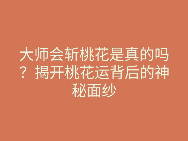 大师会斩桃花是真的吗?揭开桃花运背后的神秘面纱