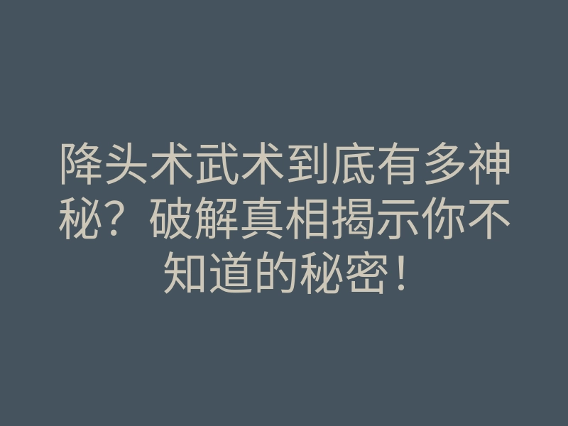 降头术武术到底有多神秘?破解真相揭示你不知道的秘密!