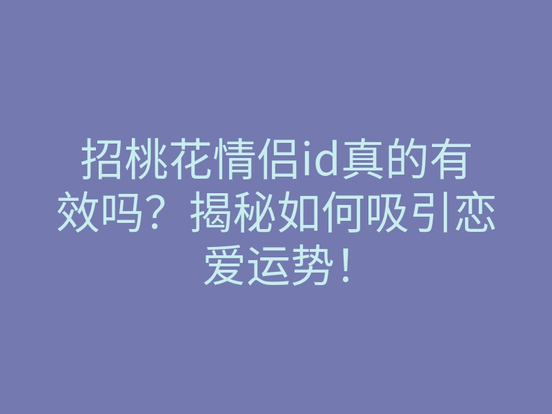 招桃花情侣id真的有效吗?揭秘如何吸引恋爱运势!