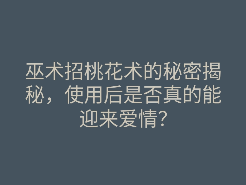巫术招桃花术的秘密揭秘，使用后是否真的能迎来爱情？