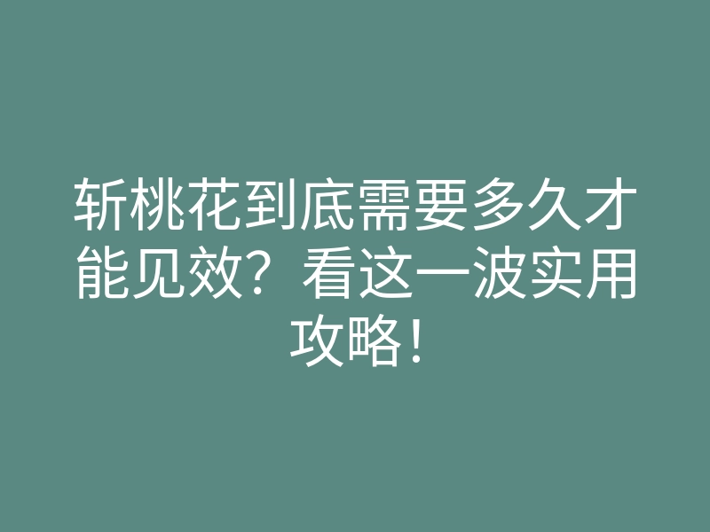 斩桃花到底需要多久才能见效?看这一波实用攻略!