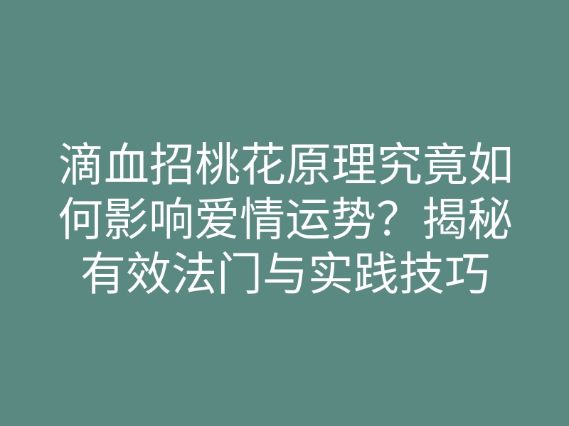 滴血招桃花原理究竟如何影响爱情运势?揭秘有效法门与实践技巧