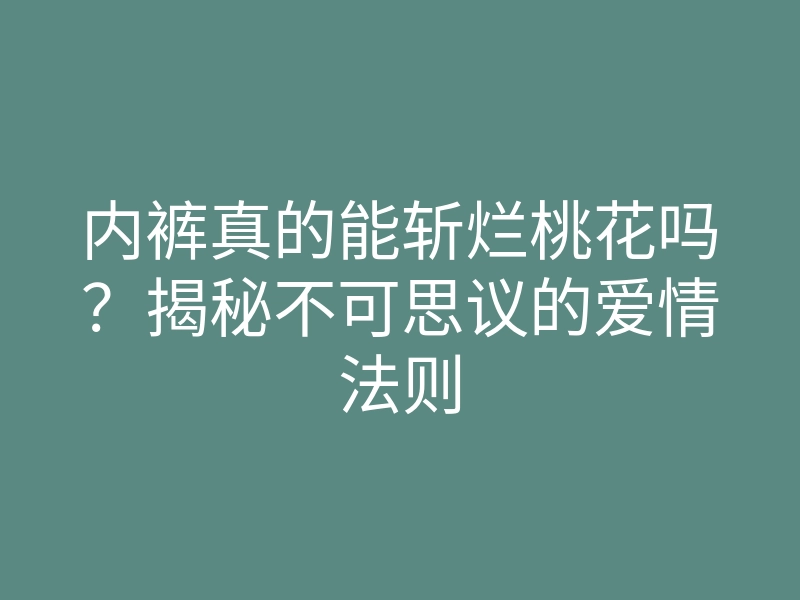 内裤真的能斩烂桃花吗?揭秘不可思议的爱情法则