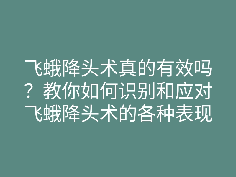 飞蛾降头术真的有效吗?教你如何识别和应对飞蛾降头术的各种表现