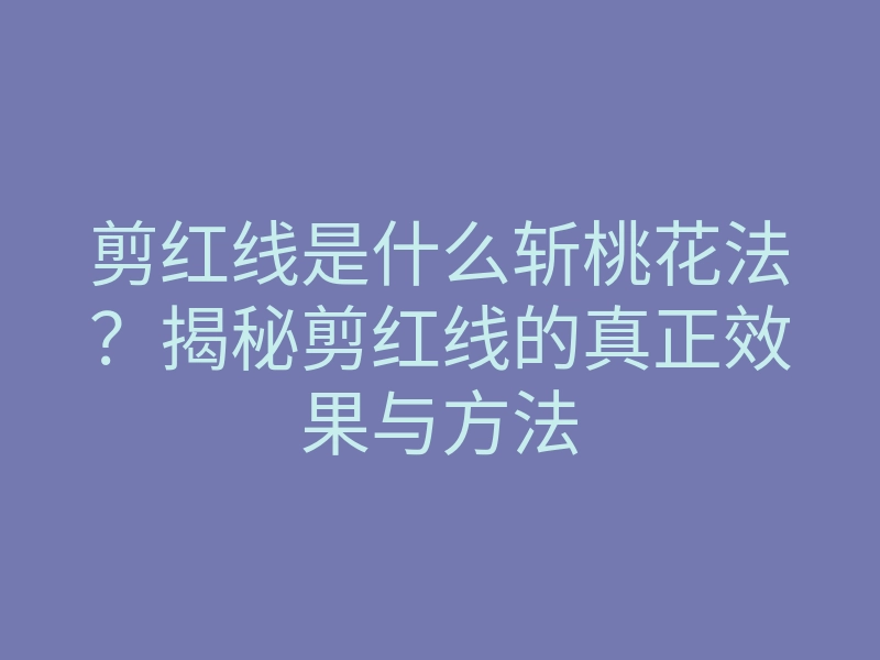剪红线是什么斩桃花法?揭秘剪红线的真正效果与方法