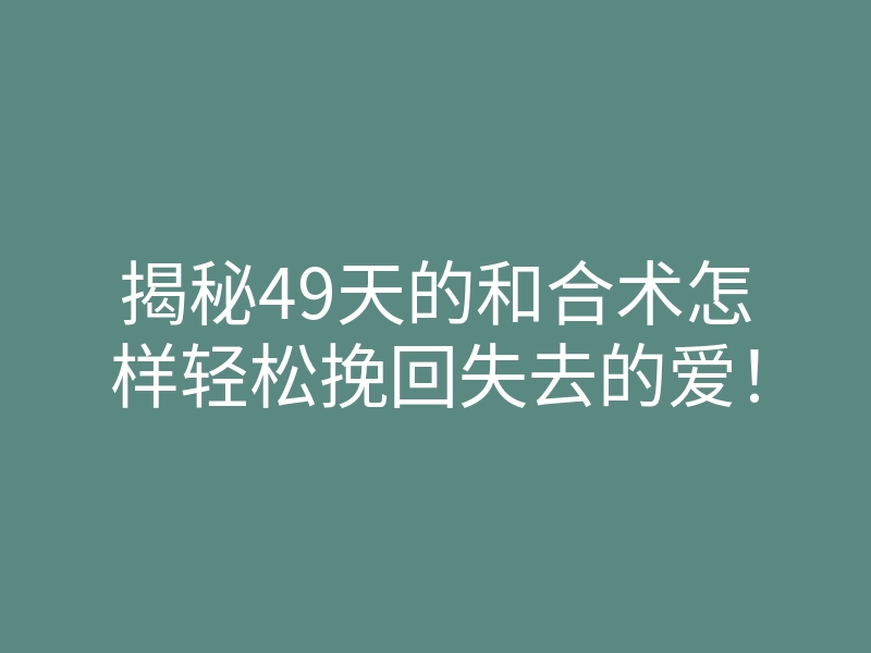 揭秘49天的和合术怎样轻松挽回失去的爱!