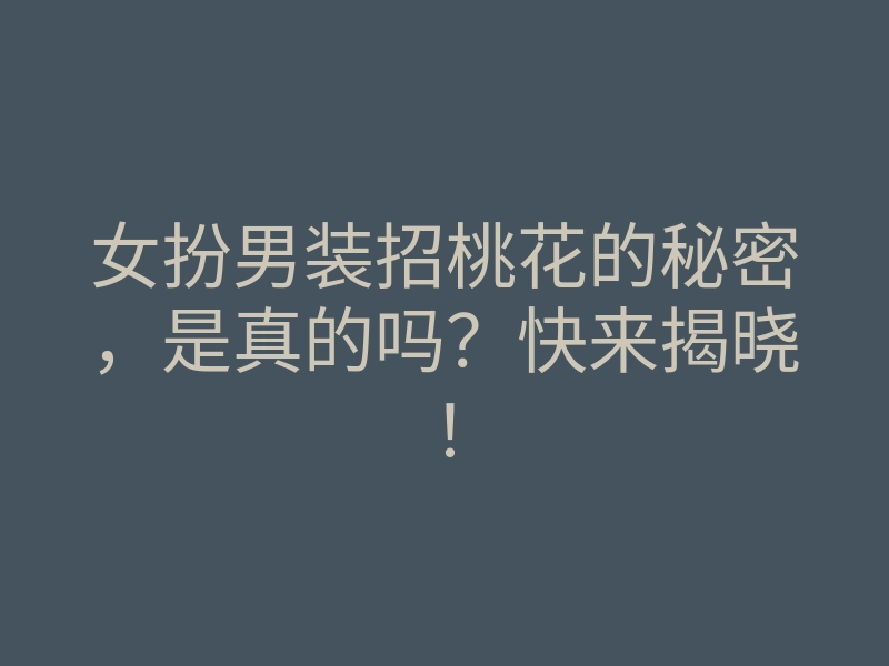 女扮男装招桃花的秘密,是真的吗?快来揭晓!