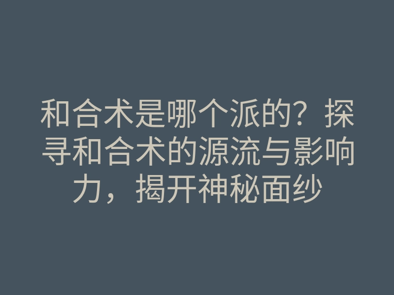 和合术是哪个派的?探寻和合术的源流与影响力,揭开神秘面纱