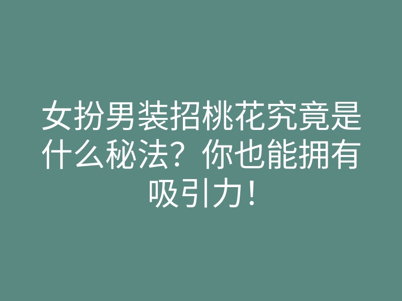 女扮男装招桃花究竟是什么秘法?你也能拥有吸引力!