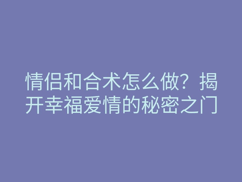 情侣和合术怎么做?揭开幸福爱情的秘密之门