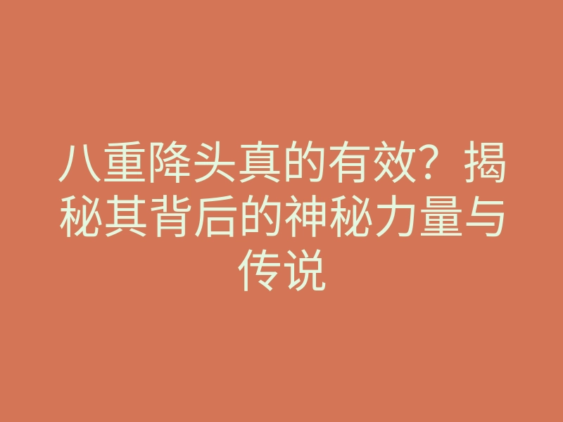 八重降头真的有效？揭秘其背后的神秘力量与传说