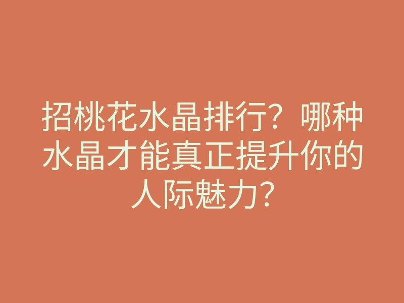招桃花水晶排行?哪种水晶才能真正提升你的人际魅力?
