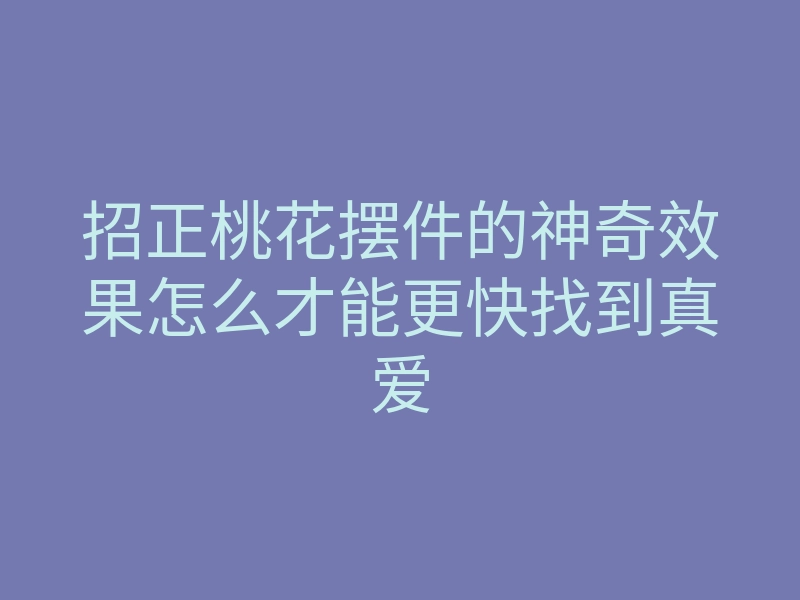 招正桃花摆件的神奇效果怎么才能更快找到真爱