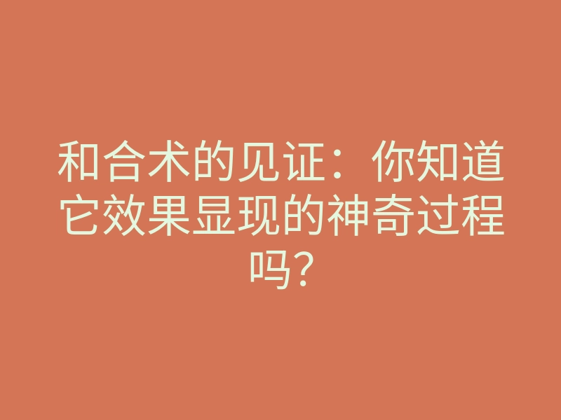 和合术的见证:你知道它效果显现的神奇过程吗?