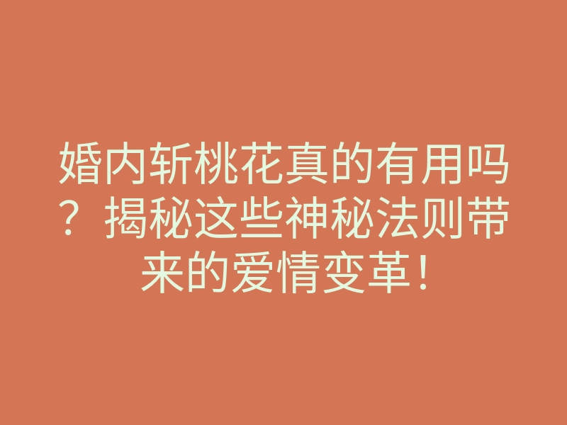 婚内斩桃花真的有用吗?揭秘这些神秘法则带来的爱情变革!