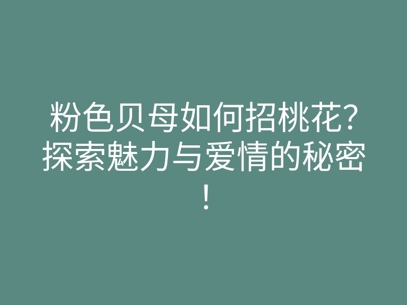粉色贝母如何招桃花?探索魅力与爱情的秘密!