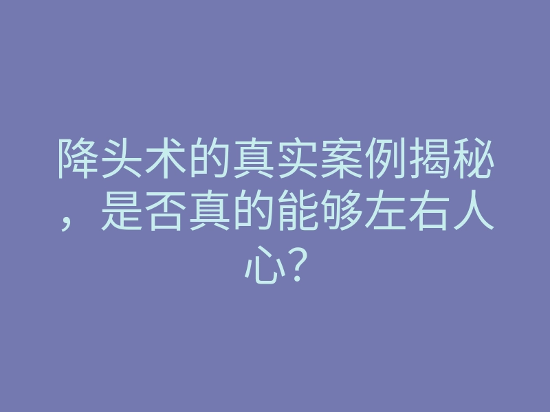 降头术的真实案例揭秘,是否真的能够左右人心?