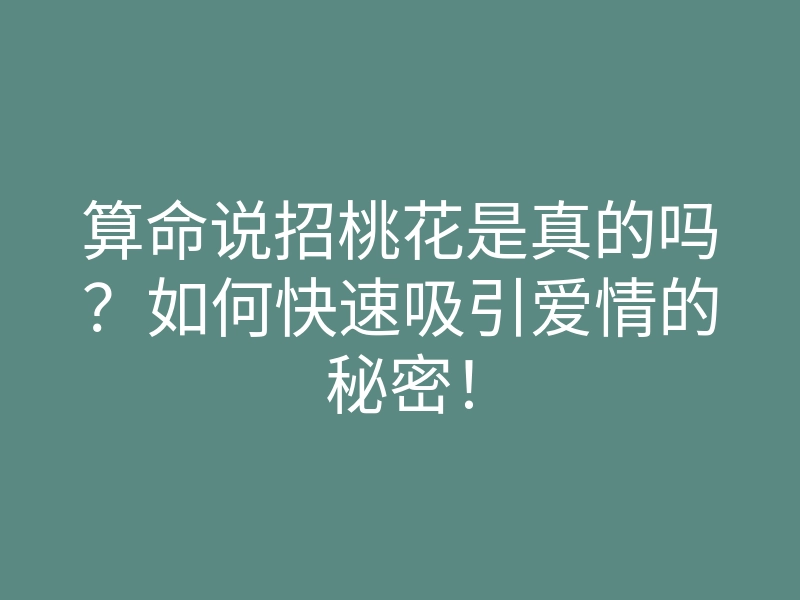 算命说招桃花是真的吗？如何快速吸引爱情的秘密！