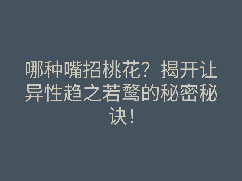 哪种嘴招桃花?揭开让异性趋之若鹜的秘密秘诀!