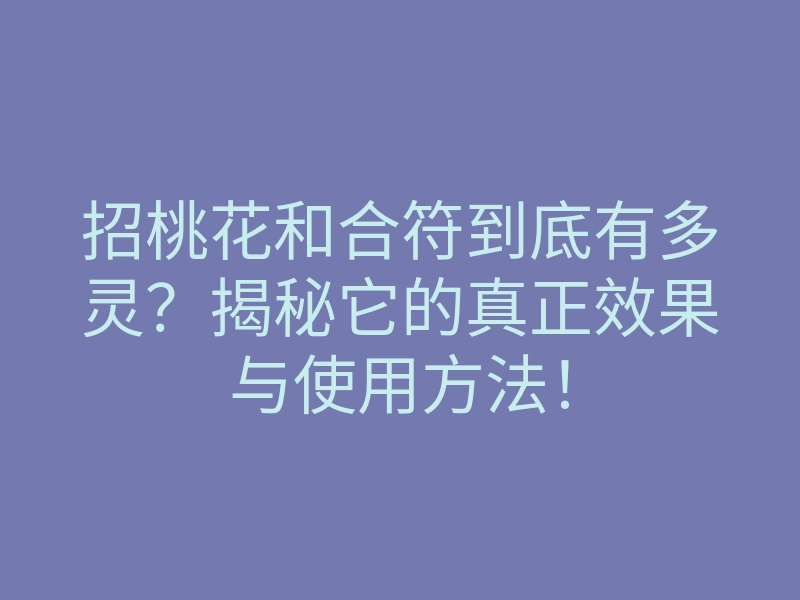 招桃花和合符到底有多灵?揭秘它的真正效果与使用方法!