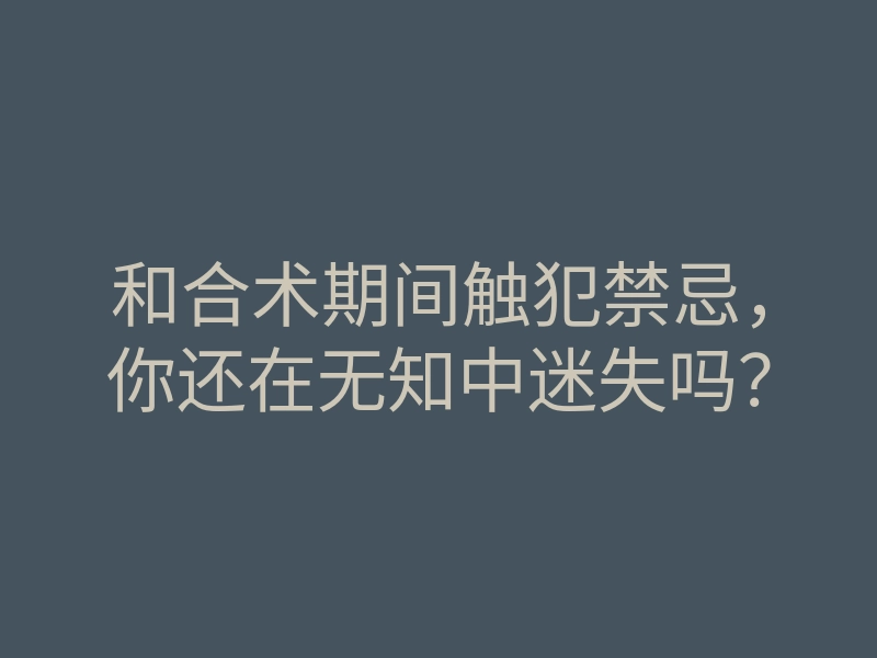 和合术期间触犯禁忌，你还在无知中迷失吗？