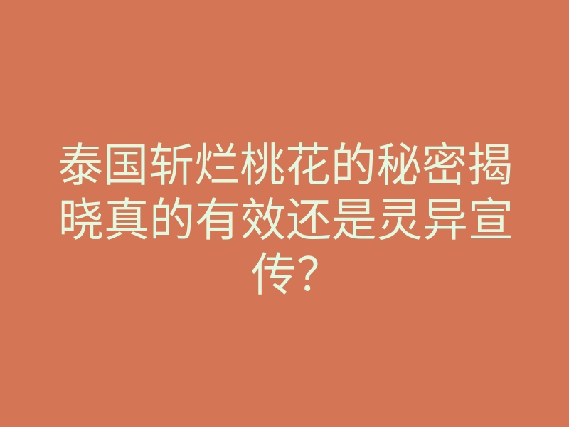 泰国斩烂桃花的秘密揭晓真的有效还是灵异宣传?