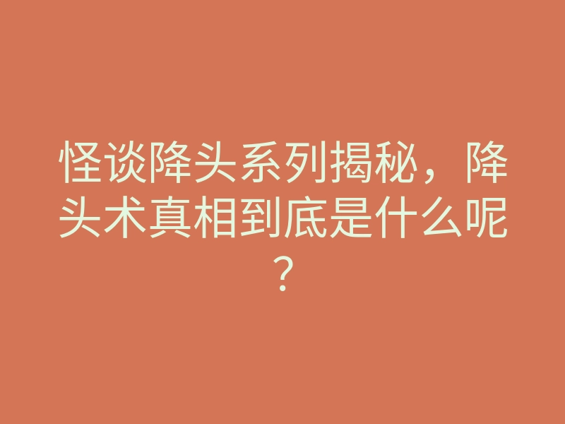 怪谈降头系列揭秘,降头术真相到底是什么呢?