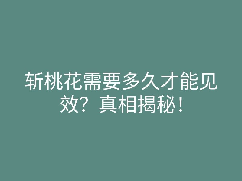 斩桃花需要多久才能见效?真相揭秘!