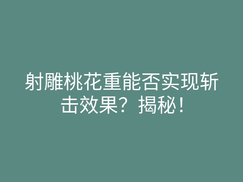 射雕桃花重能否实现斩击效果?揭秘!
