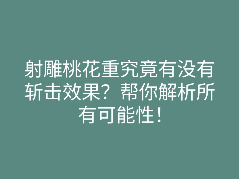 射雕桃花重究竟有没有斩击效果?帮你解析所有可能性!