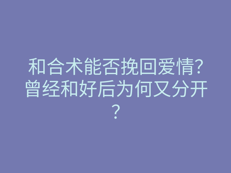 和合术能否挽回爱情?曾经和好后为何又分开?