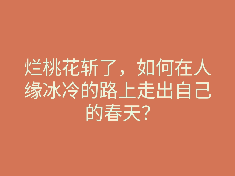 烂桃花斩了,如何在人缘冰冷的路上走出自己的春天?