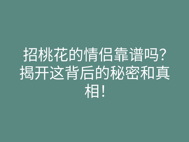 招桃花的情侣靠谱吗?揭开这背后的秘密和真相!