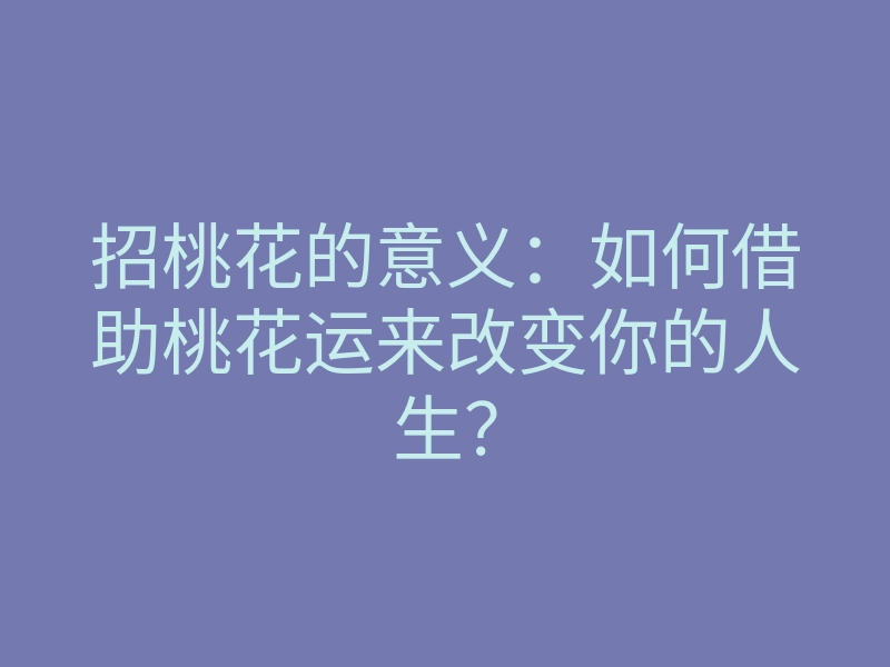 招桃花的意义:如何借助桃花运来改变你的人生?