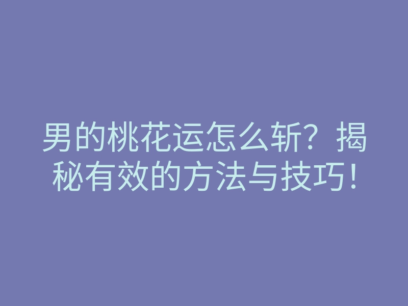 男的桃花运怎么斩？揭秘有效的方法与技巧！