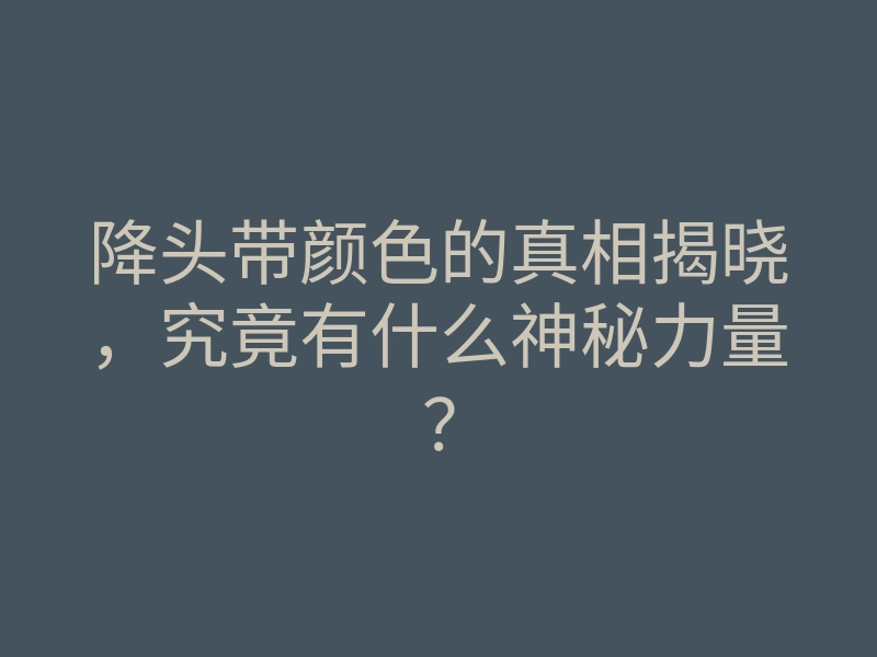 降头带颜色的真相揭晓，究竟有什么神秘力量？