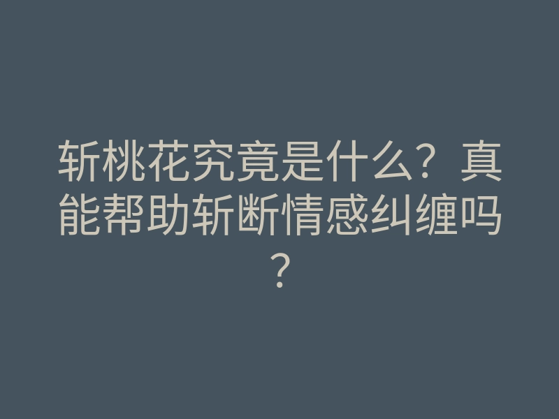斩桃花究竟是什么？真能帮助斩断情感纠缠吗？