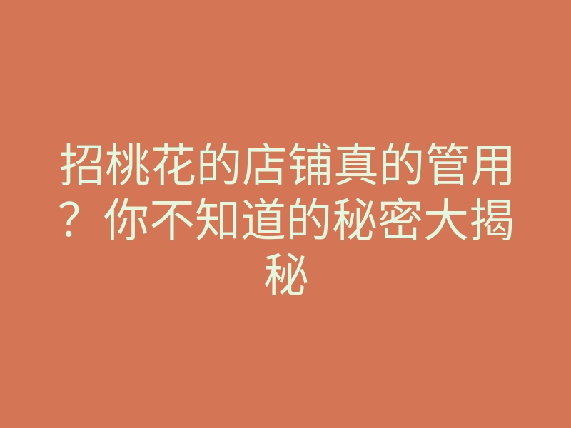 招桃花的店铺真的管用?你不知道的秘密大揭秘