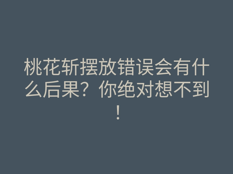 桃花斩摆放错误会有什么后果?你绝对想不到!
