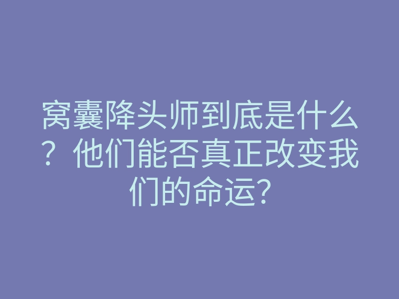 窝囊降头师到底是什么?他们能否真正改变我们的命运?