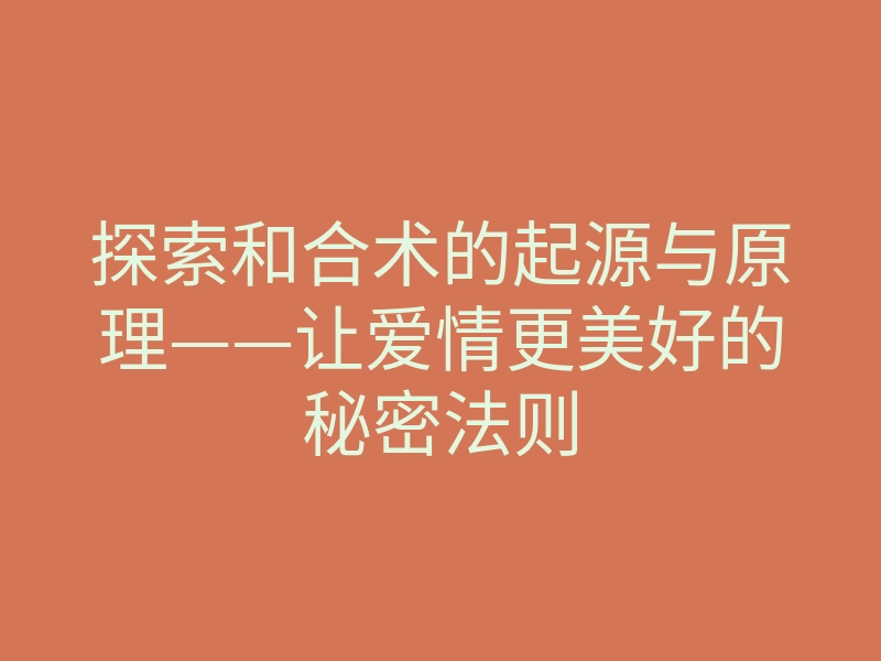 探索和合术的起源与原理——让爱情更美好的秘密法则