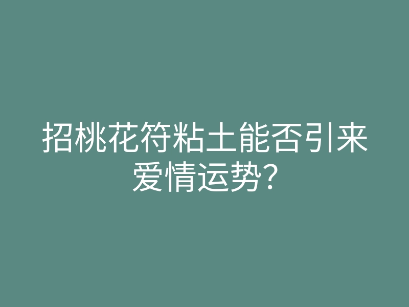 招桃花符粘土能否引来爱情运势?