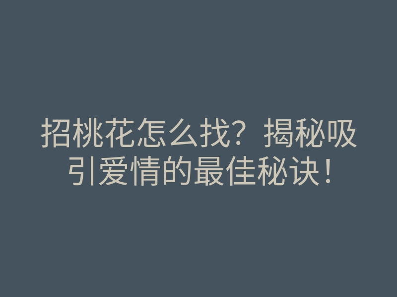 招桃花怎么找?揭秘吸引爱情的最佳秘诀!