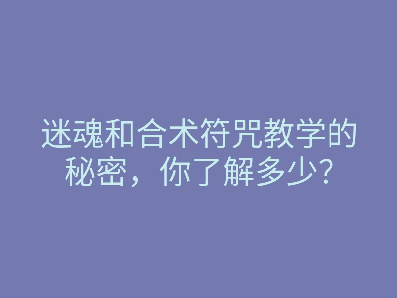 迷魂和合术符咒教学的秘密,你了解多少?