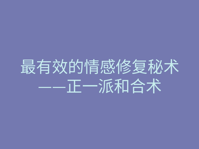 最有效的情感修复秘术——正一派和合术