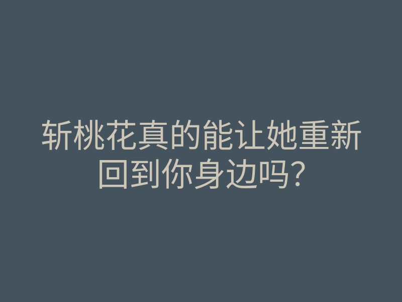 斩桃花真的能让她重新回到你身边吗?