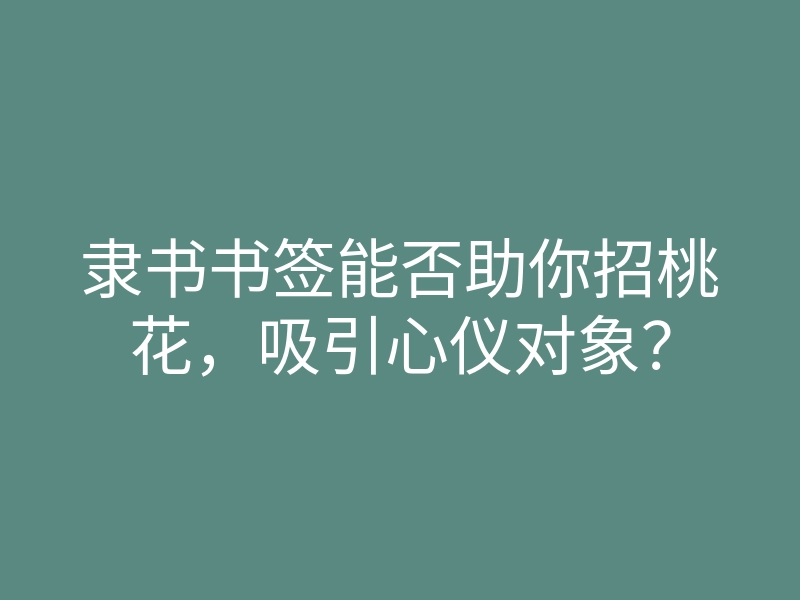 隶书书签能否助你招桃花,吸引心仪对象?