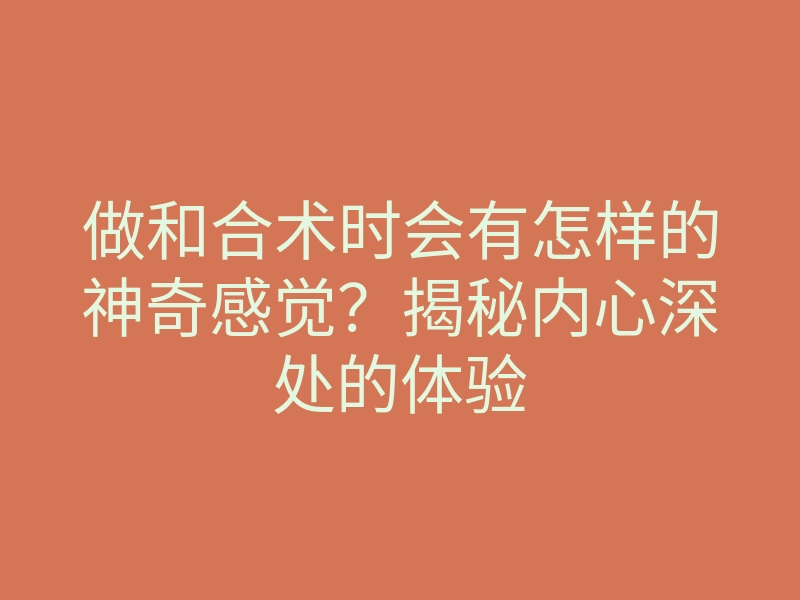 做和合术时会有怎样的神奇感觉?揭秘内心深处的体验